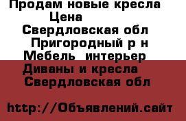 Продам новые кресла › Цена ­ 5 000 - Свердловская обл., Пригородный р-н Мебель, интерьер » Диваны и кресла   . Свердловская обл.